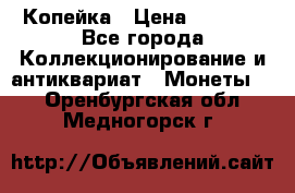 Копейка › Цена ­ 2 000 - Все города Коллекционирование и антиквариат » Монеты   . Оренбургская обл.,Медногорск г.